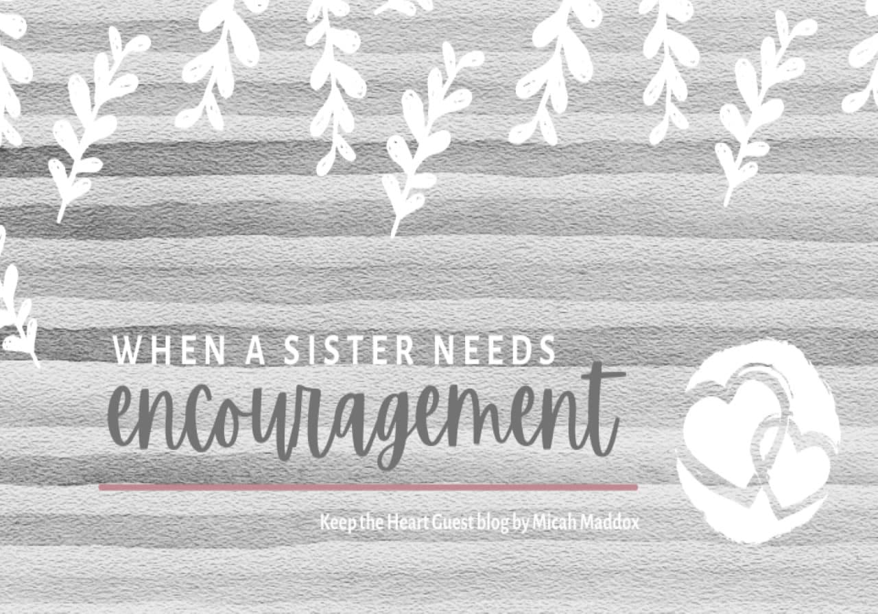 When a Sister Needs Encouragement By Micah Maddox When a Sister Needs Encouragement By Micah Maddox